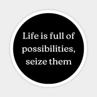 "Life is full of possibilities, seize them" Magnet